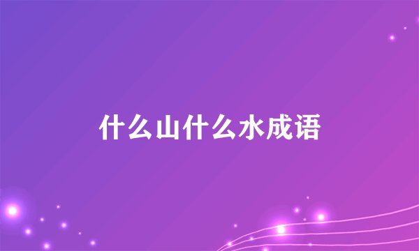 什么山什么水成语
