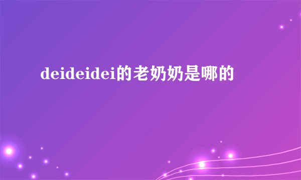 deideidei的老奶奶是哪的
