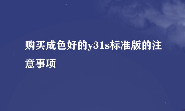 购买成色好的y31s标准版的注意事项