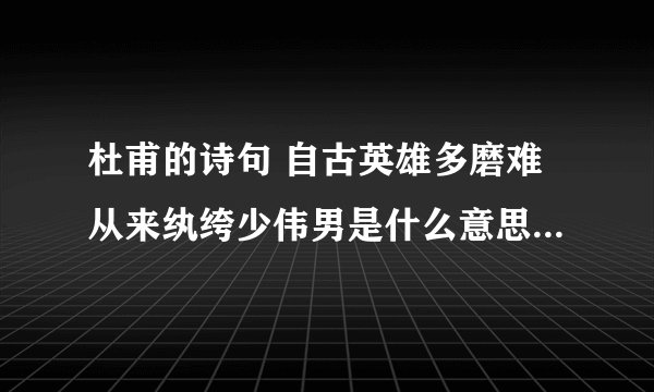 杜甫的诗句 自古英雄多磨难从来纨绔少伟男是什么意思 杜甫的诗句 自古英雄多磨难