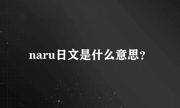 naru日文是什么意思？