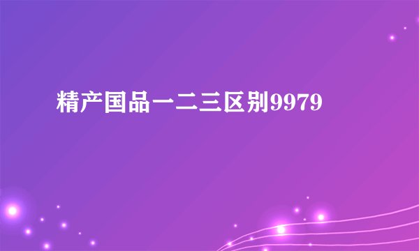 精产国品一二三区别9979