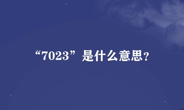 “7023”是什么意思？