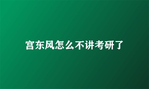 宫东风怎么不讲考研了