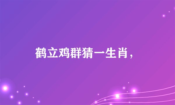 鹤立鸡群猜一生肖，
