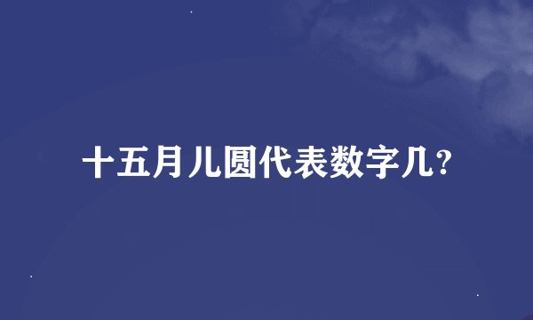 十五月儿圆代表数字几?