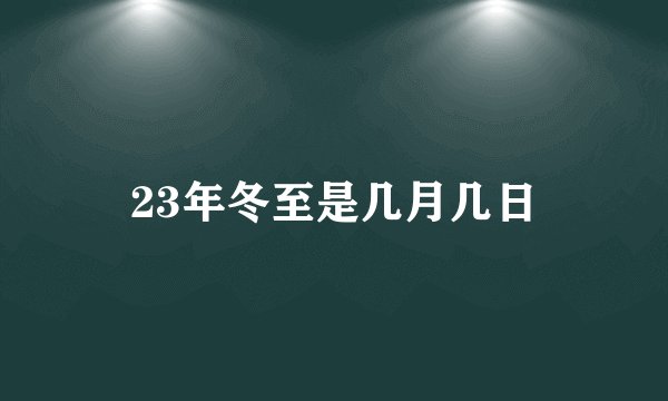 23年冬至是几月几日