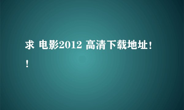 求 电影2012 高清下载地址！！