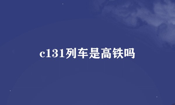 c131列车是高铁吗