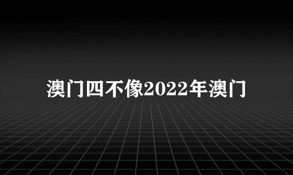 澳门四不像2022年澳门