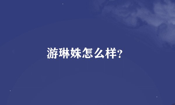 游琳姝怎么样？