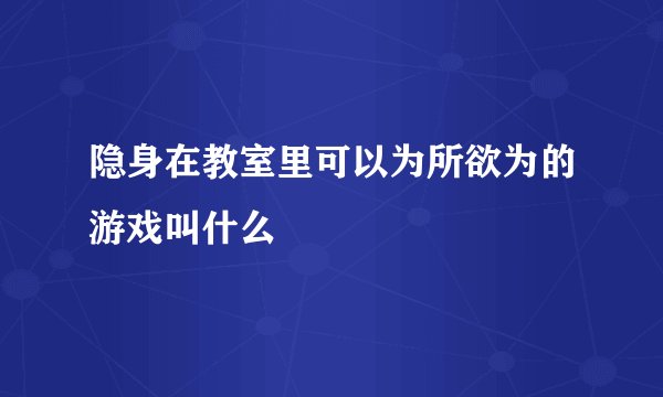 隐身在教室里可以为所欲为的游戏叫什么