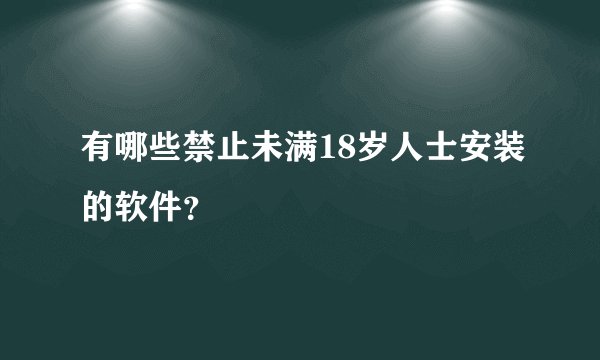 有哪些禁止未满18岁人士安装的软件？