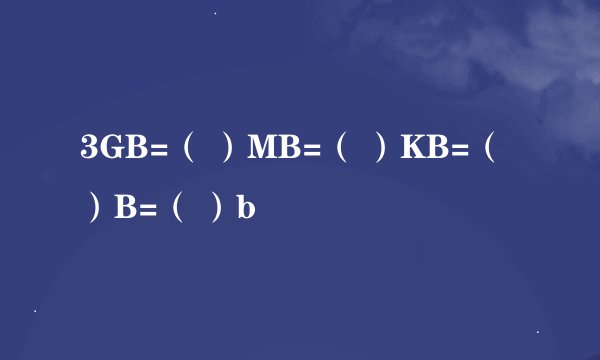 3GB=（ ）MB=（ ）KB=（ ）B=（ ）b