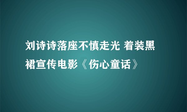 刘诗诗落座不慎走光 着装黑裙宣传电影《伤心童话》