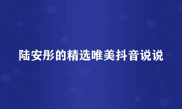 陆安彤的精选唯美抖音说说