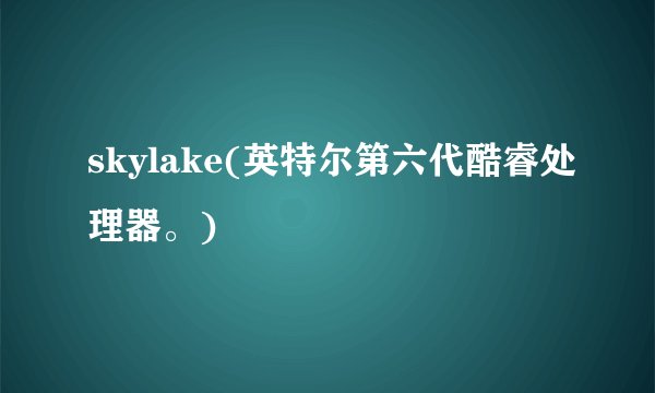 skylake(英特尔第六代酷睿处理器。)