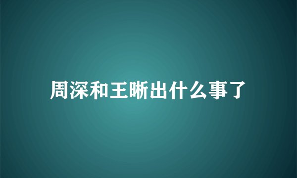 周深和王晰出什么事了