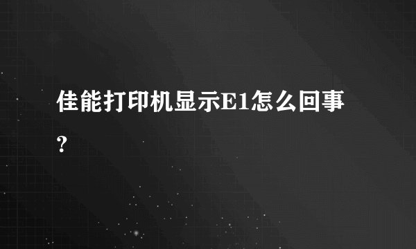 佳能打印机显示E1怎么回事？