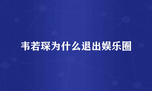 韦若琛为什么退出娱乐圈