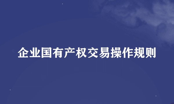 企业国有产权交易操作规则