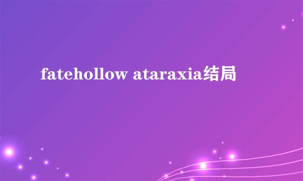 fatehollow ataraxia结局