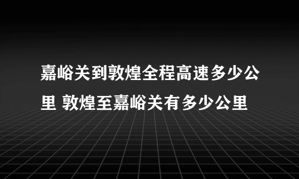 嘉峪关到敦煌全程高速多少公里 敦煌至嘉峪关有多少公里