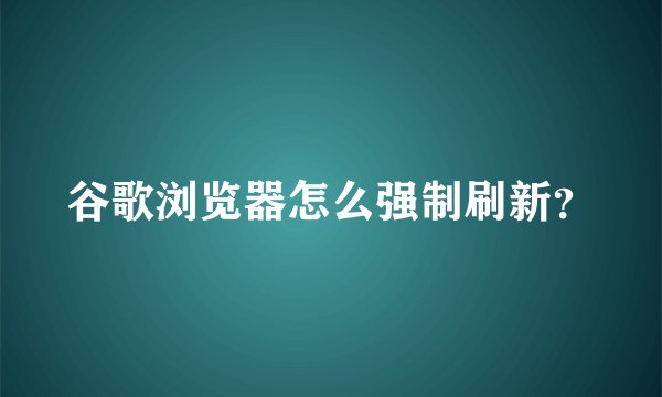 谷歌浏览器怎么强制刷新？