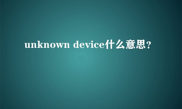 unknown device什么意思？