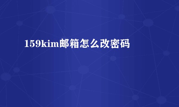 159kim邮箱怎么改密码