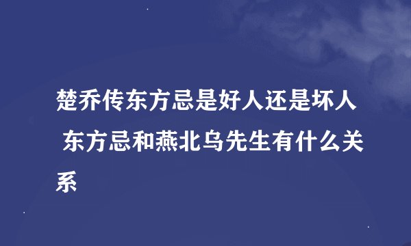楚乔传东方忌是好人还是坏人 东方忌和燕北乌先生有什么关系