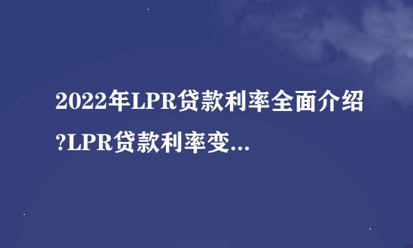 2022年LPR贷款利率全面介绍?LPR贷款利率变化一览表