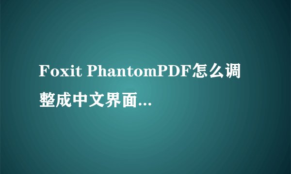 Foxit PhantomPDF怎么调整成中文界面 Foxit PhantomPDF中文设置图文教程