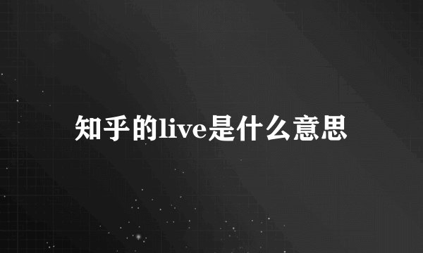 知乎的live是什么意思