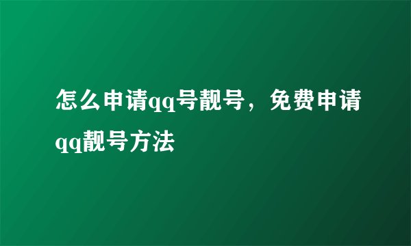 怎么申请qq号靓号，免费申请qq靓号方法