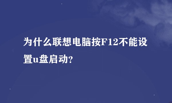 为什么联想电脑按F12不能设置u盘启动？