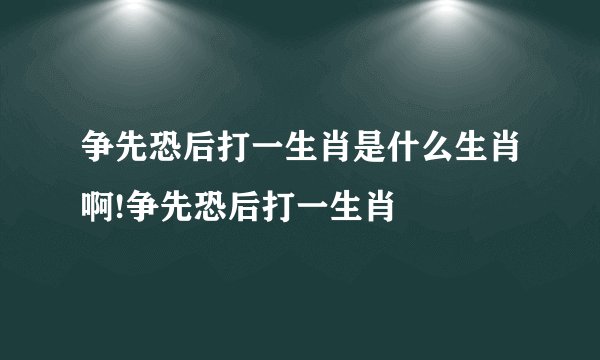 争先恐后打一生肖是什么生肖啊!争先恐后打一生肖
