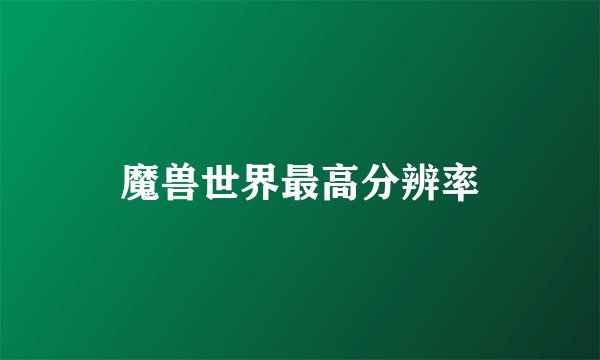 魔兽世界最高分辨率