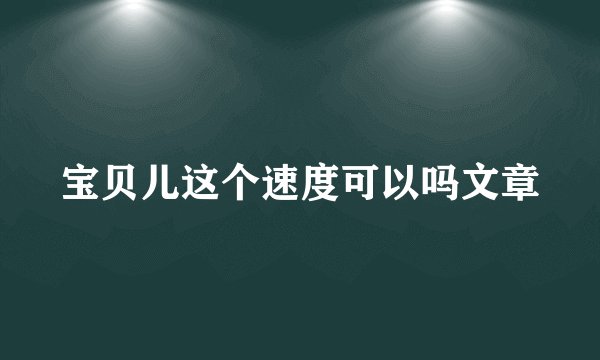 宝贝儿这个速度可以吗文章