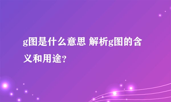 g图是什么意思 解析g图的含义和用途？
