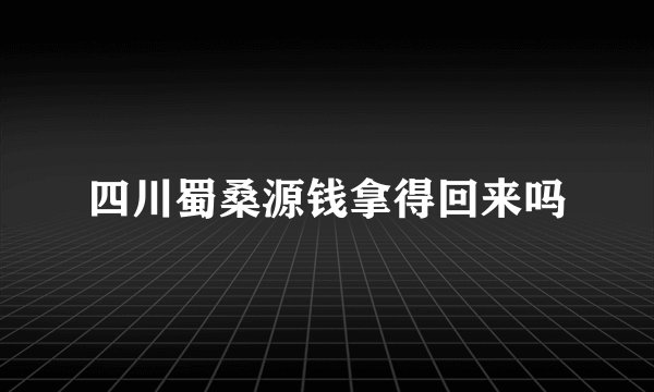 四川蜀桑源钱拿得回来吗