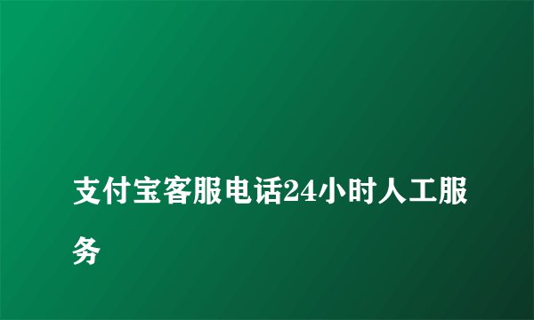 
支付宝客服电话24小时人工服务

