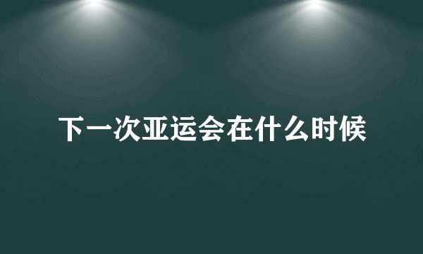 下一次亚运会在什么时候