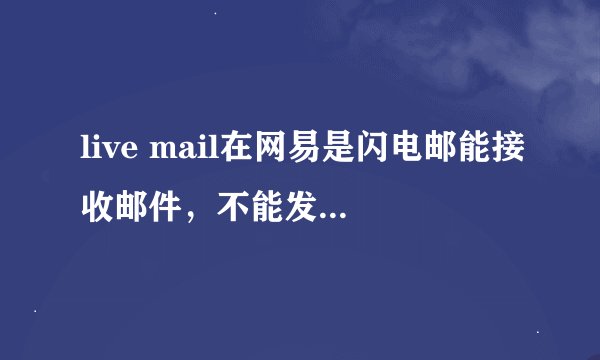 live mail在网易是闪电邮能接收邮件，不能发送，怎么设置？如图：