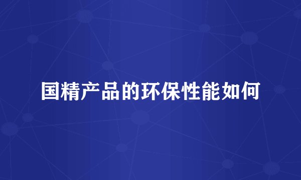 国精产品的环保性能如何