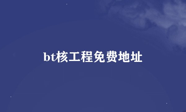 bt核工程免费地址