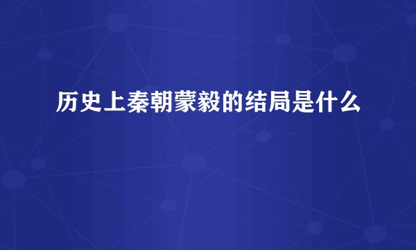 历史上秦朝蒙毅的结局是什么