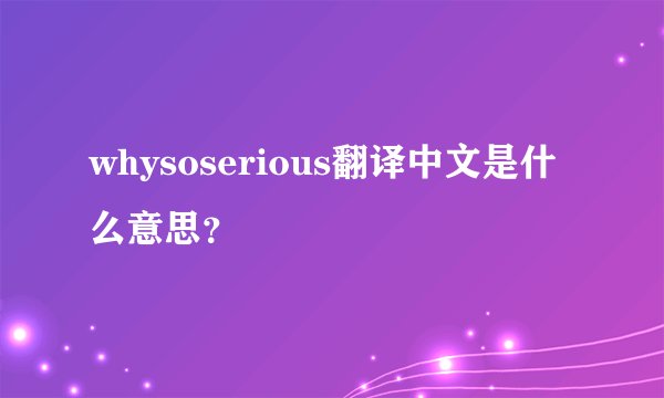 whysoserious翻译中文是什么意思？