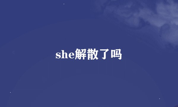 she解散了吗