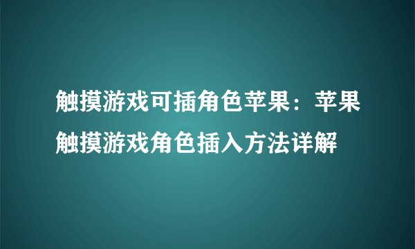 触摸游戏可插角色苹果：苹果触摸游戏角色插入方法详解